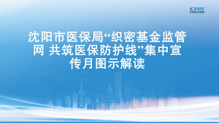 《关于印发沈阳市“织密基金监管网 共筑医保防护线”集中宣传月活动实施方案的通知》图示解读_01.png
